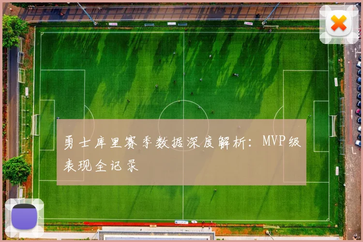 勇士库里赛季数据深度解析：MVP级表现全记录