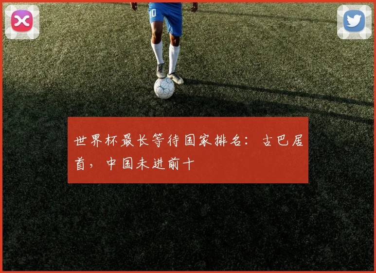 世界杯最长等待国家排名：古巴居首，中国未进前十