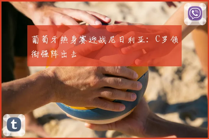 葡萄牙热身赛迎战尼日利亚：C罗领衔强阵出击
