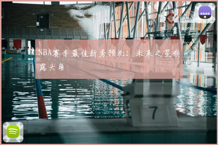 NBA赛季最佳新秀预测：未来之星崭露头角