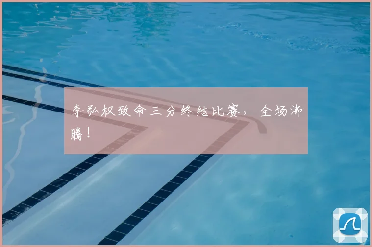 李弘权致命三分终结比赛，全场沸腾！