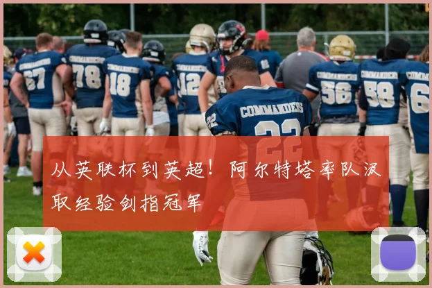 从英联杯到英超！阿尔特塔率队汲取经验剑指冠军