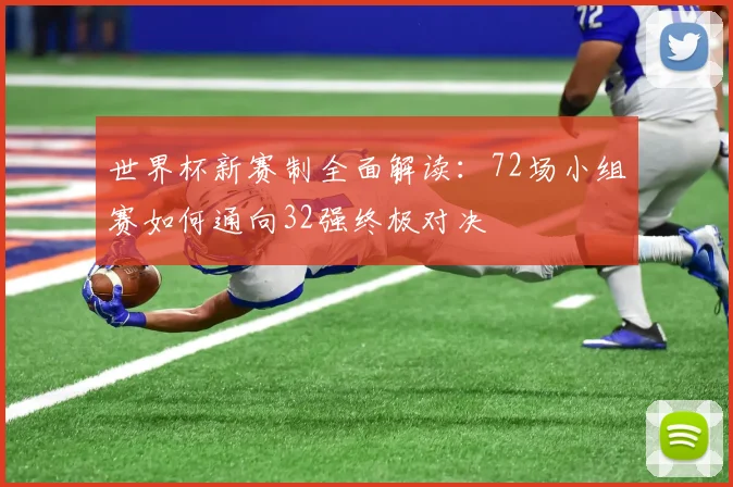 世界杯新赛制全面解读:72场小组赛如何通向32强终极对决