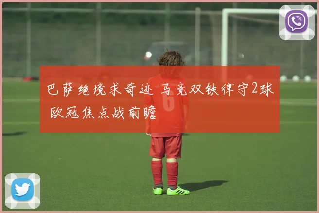 巴萨绝境求奇迹 马竞双铁律守2球 欧冠焦点战前瞻